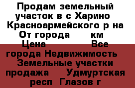 Продам земельный участок в с.Харино, Красноармейского р-на. От города 25-30км. › Цена ­ 300 000 - Все города Недвижимость » Земельные участки продажа   . Удмуртская респ.,Глазов г.